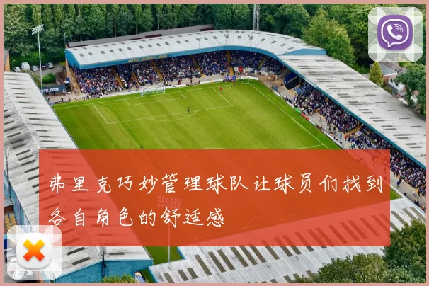 弗里克巧妙管理球队让球员们找到各自角色的舒适感