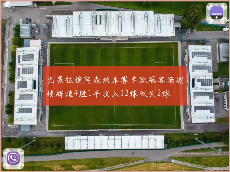 无畏征途阿森纳本赛季欧冠客场战绩辉煌4胜1平攻入12球仅失2球