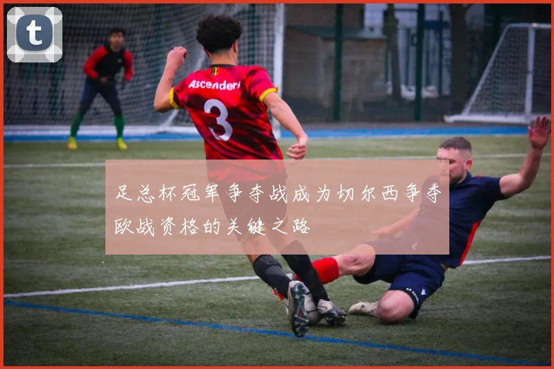 足总杯冠军争夺战成为切尔西争夺欧战资格的关键之路