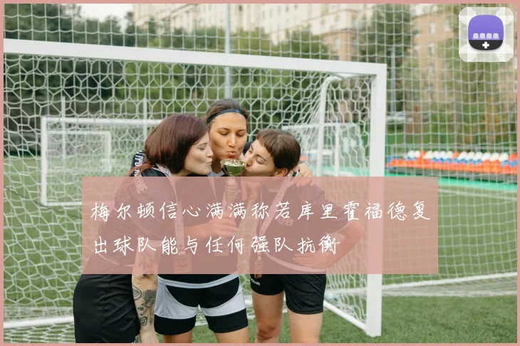 梅尔顿信心满满称若库里霍福德复出球队能与任何强队抗衡